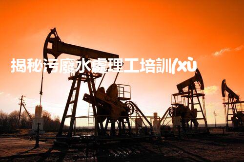 揭秘污廢水處理工培訓(xùn)！高薪就業(yè)之路就在這里？